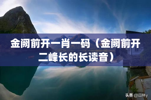 金阙前开一肖一码（金阙前开二峰长的长读音）