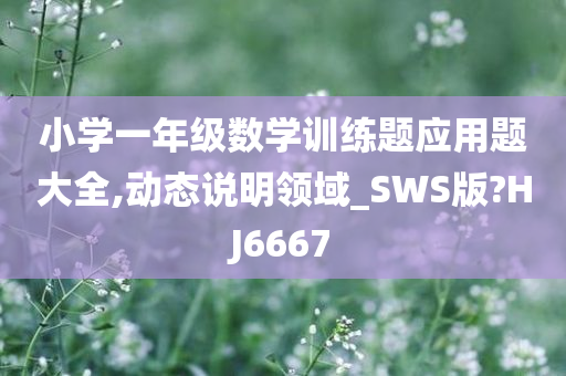 小学一年级数学训练题应用题大全,动态说明领域_SWS版?HJ6667