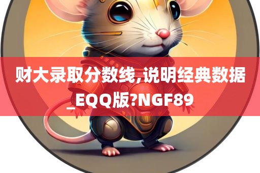 财大录取分数线,说明经典数据_EQQ版?NGF89