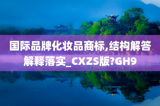 国际品牌化妆品商标,结构解答解释落实_CXZS版?GH9