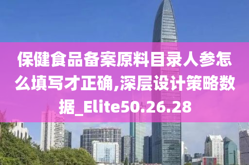 保健食品备案原料目录人参怎么填写才正确,深层设计策略数据_Elite50.26.28