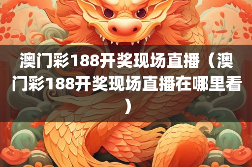 澳门彩188开奖现场直播（澳门彩188开奖现场直播在哪里看）