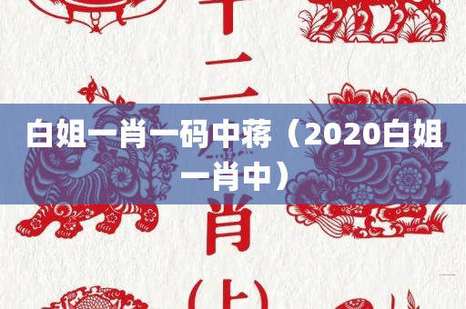 白姐一肖一码中蒋（2020白姐一肖中）