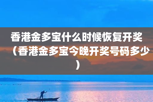 香港金多宝什么时候恢复开奖（香港金多宝今晚开奖号码多少）