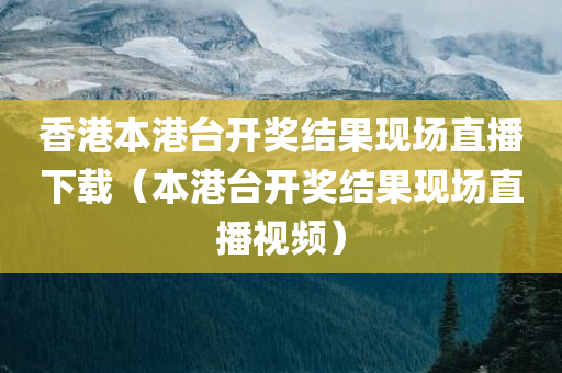 香港本港台开奖结果现场直播下载（本港台开奖结果现场直播视频）