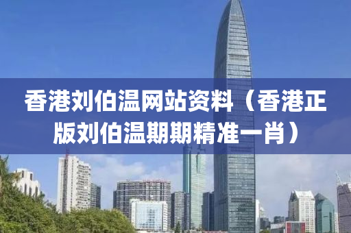 香港刘伯温网站资料（香港正版刘伯温期期精准一肖）