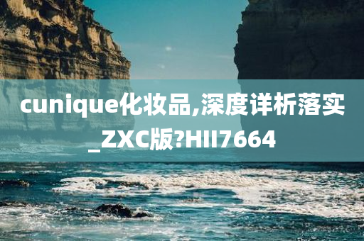 cunique化妆品,深度详析落实_ZXC版?HII7664