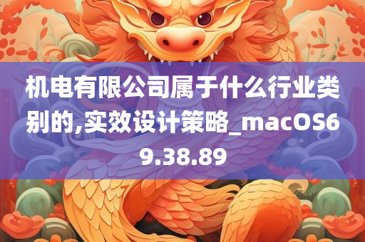 机电有限公司属于什么行业类别的,实效设计策略_macOS69.38.89