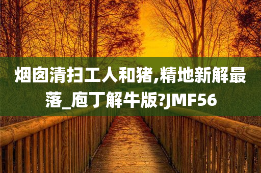 烟囱清扫工人和猪,精地新解最落_庖丁解牛版?JMF56