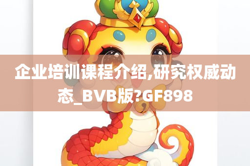 企业培训课程介绍,研究权威动态_BVB版?GF898