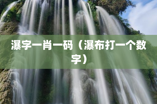 瀑字一肖一码（瀑布打一个数字）