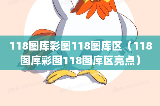 118图库彩图118图库区（118图库彩图118图库区亮点）