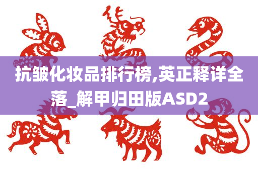 抗皱化妆品排行榜,英正释详全落_解甲归田版ASD2