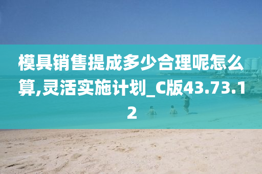 模具销售提成多少合理呢怎么算,灵活实施计划_C版43.73.12