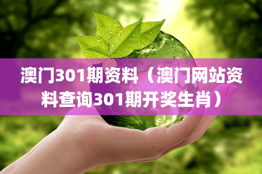 澳门301期资料（澳门网站资料查询301期开奖生肖）