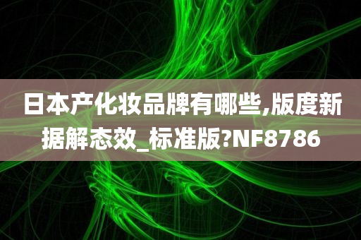 日本产化妆品牌有哪些,版度新据解态效_标准版?NF8786