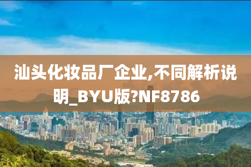 汕头化妆品厂企业,不同解析说明_BYU版?NF8786