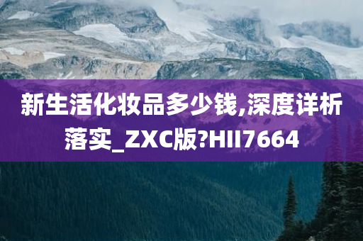 新生活化妆品多少钱,深度详析落实_ZXC版?HII7664