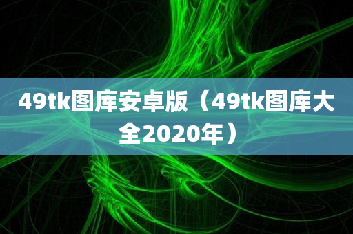 49tk图库安卓版（49tk图库大全2020年）