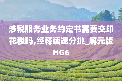 涉税服务业务约定书需要交印花税吗,经释读速分挑_解元版HG6