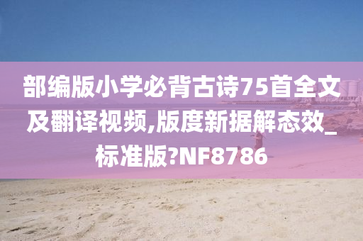 部编版小学必背古诗75首全文及翻译视频,版度新据解态效_标准版?NF8786