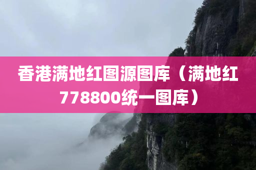 香港满地红图源图库（满地红778800统一图库）