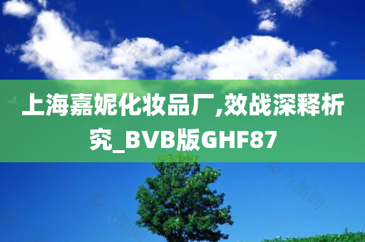 上海嘉妮化妆品厂,效战深释析究_BVB版GHF87