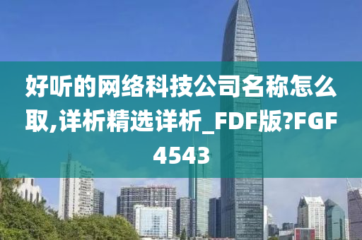 好听的网络科技公司名称怎么取,详析精选详析_FDF版?FGF4543