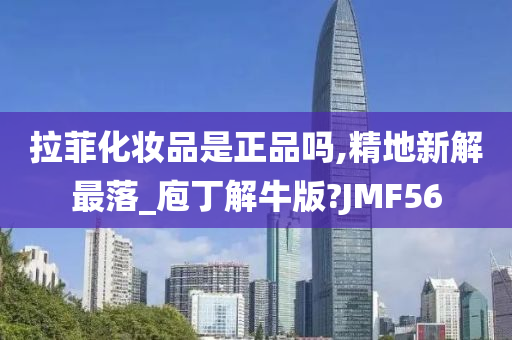 拉菲化妆品是正品吗,精地新解最落_庖丁解牛版?JMF56