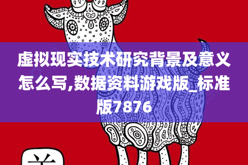 虚拟现实技术研究背景及意义怎么写,数据资料游戏版_标准版7876