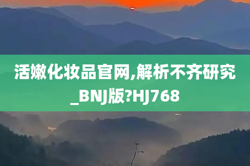 活嫩化妆品官网,解析不齐研究_BNJ版?HJ768