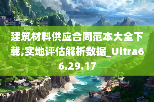 建筑材料供应合同范本大全下载,实地评估解析数据_Ultra66.29.17