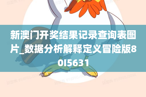 新澳门开奖结果记录查询表图片_数据分析解释定义冒险版80I5631