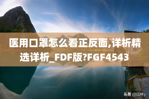 医用口罩怎么看正反面,详析精选详析_FDF版?FGF4543