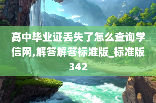 高中毕业证丢失了怎么查询学信网,解答解答标准版_标准版342