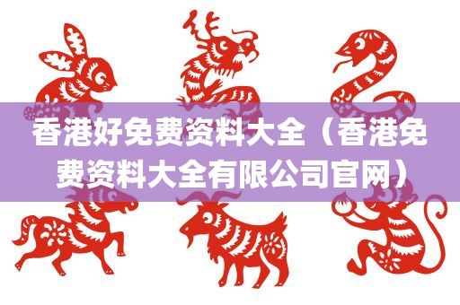 香港好免费资料大全（香港免费资料大全有限公司官网）