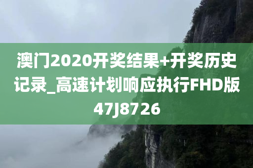 澳门2020开奖结果+开奖历史记录_高速计划响应执行FHD版47J8726