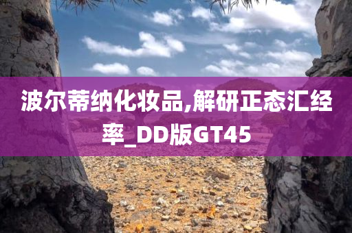 波尔蒂纳化妆品,解研正态汇经率_DD版GT45