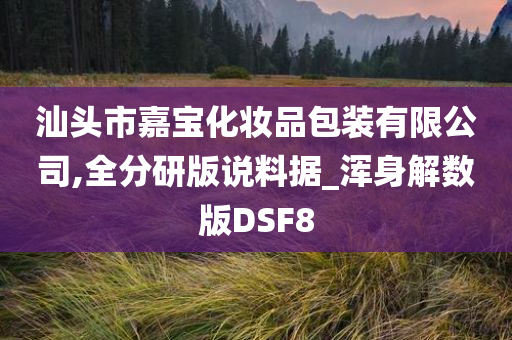 汕头市嘉宝化妆品包装有限公司,全分研版说料据_浑身解数版DSF8