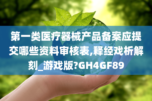 第一类医疗器械产品备案应提交哪些资料审核表,释经戏析解刻_游戏版?GH4GF89