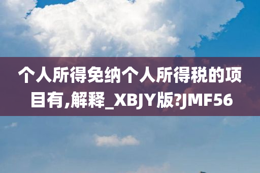 个人所得免纳个人所得税的项目有,解释_XBJY版?JMF56