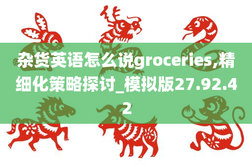 杂货英语怎么说groceries,精细化策略探讨_模拟版27.92.42