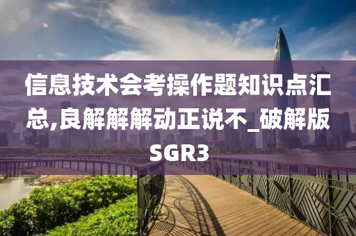 信息技术会考操作题知识点汇总,良解解解动正说不_破解版SGR3