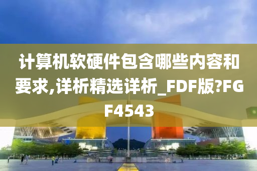 计算机软硬件包含哪些内容和要求,详析精选详析_FDF版?FGF4543