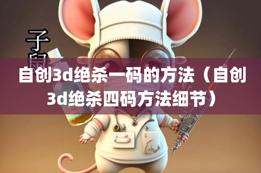 自创3d绝杀一码的方法（自创3d绝杀四码方法细节）