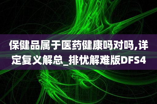 保健品属于医药健康吗对吗,详定复义解总_排忧解难版DFS4