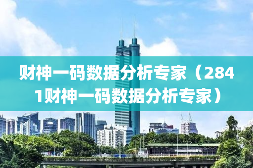 财神一码数据分析专家（2841财神一码数据分析专家）