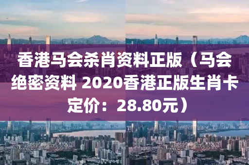 香港马会杀肖资料正版（马会绝密资料 2020香港正版生肖卡 定价：28.80元）