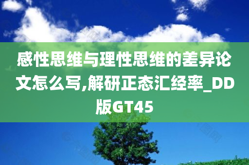 感性思维与理性思维的差异论文怎么写,解研正态汇经率_DD版GT45