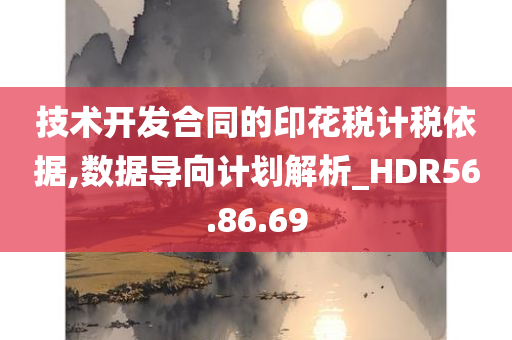 技术开发合同的印花税计税依据,数据导向计划解析_HDR56.86.69